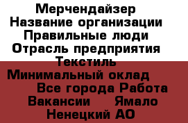 Мерчендайзер › Название организации ­ Правильные люди › Отрасль предприятия ­ Текстиль › Минимальный оклад ­ 26 000 - Все города Работа » Вакансии   . Ямало-Ненецкий АО